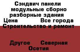 Сэндвич-панели, модульные сборно-разборные здания › Цена ­ 1 001 - Все города Строительство и ремонт » Другое   . Северная Осетия